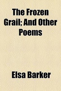 The Frozen Grail; And Other Poems di Elsa Barker edito da General Books Llc
