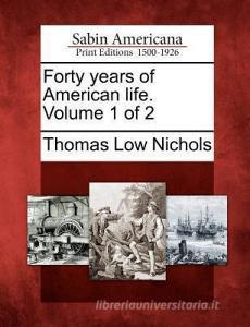 Forty Years of American Life. Volume 1 of 2 di Thomas Low Nichols edito da GALE ECCO SABIN AMERICANA