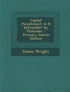 Capital Punishment: Is It Defensible? by Philander di James Wright edito da Nabu Press