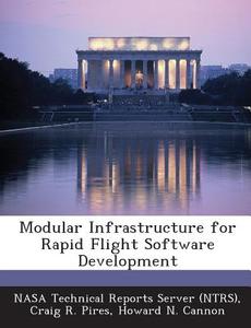 Modular Infrastructure For Rapid Flight Software Development di Craig R Pires, Howard N Cannon edito da Bibliogov