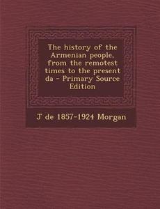 The History of the Armenian People, from the Remotest Times to the Present Da - Primary Source Edition di J. De 1857-1924 Morgan edito da Nabu Press
