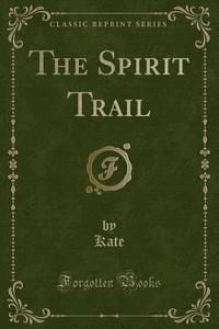 The Spirit Trail (classic Reprint) di Kate Kate edito da Forgotten Books