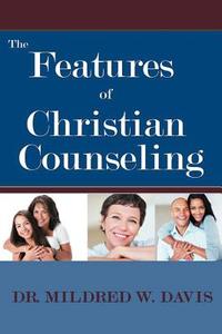 The Features Of Christian Counseling di Mildred W Davis, Dr Mildred W Davis edito da Xlibris Corporation