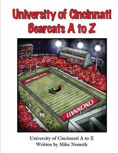 University of Cincinnati Bearcats A to Z di Mike Nemeth edito da Createspace