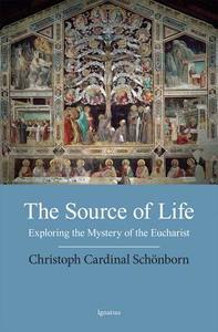 The Source of Life: Exploring the Mystery of the Eucharist di Cardinal Christoph Schonborn edito da IGNATIUS PR