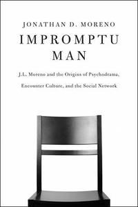 Impromptu Man: J.L. Moreno and the Origins of Psychodrama, Encounter Culture, and the Social Network di Jonathan D. Moreno edito da BELLEVUE LITERARY PR