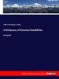 A Dictionary of Chemical Solubilities di Arthur Messinger Comey edito da hansebooks