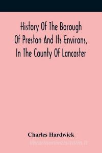 History Of The Borough Of Preston And Its Environs, In The County Of Lancaster di Hardwick Charles Hardwick edito da Alpha Editions