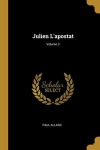 Julien L'apostat; Volume 3 di Paul Allard edito da WENTWORTH PR