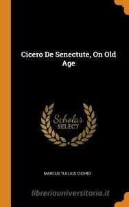 Cicero De Senectute, On Old Age di Marcus Tullius Cicero edito da Franklin Classics Trade Press