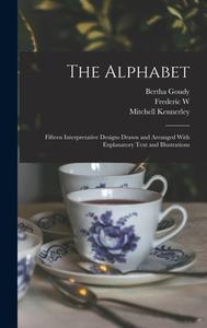 The Alphabet: Fifteen Interpretative Designs Drawn and Arranged With Explanatory Text and Illustrations di William Edwin Rudge, Mitchell Kennerley, Frederic W. Goudy edito da LEGARE STREET PR