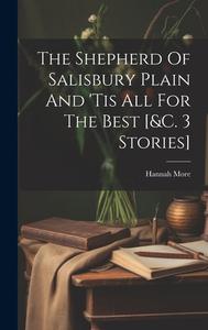 The Shepherd Of Salisbury Plain And 'tis All For The Best [&c. 3 Stories] di Hannah More edito da LEGARE STREET PR