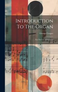 Introduction To The Organ: For The Use Of Students di George Cooper edito da LEGARE STREET PR