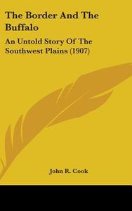The Border and the Buffalo: An Untold Story of the Southwest Plains (1907) di John R. Cook edito da Kessinger Publishing