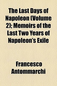 The Last Days Of Napoleon Volume 2 ; Me di Frances Antommarchi edito da General Books