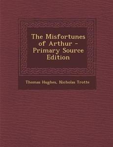 Misfortunes of Arthur di Thomas Hughes, Nicholas Trotte edito da Nabu Press