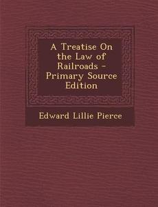 Treatise on the Law of Railroads di Edward Lillie Pierce edito da Nabu Press