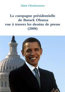 La Campagne Presidentielle De Barack Obama A Travers Les Dessins De Presse (2008) di Alain Chardonnens edito da Lulu Press Inc