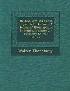 British Artists from Hogarth to Turner: A Series of Biographical Sketches, Volume 2 - Primary Source Edition di Walter Thornbury edito da Nabu Press