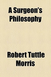 A Surgeon's Philosophy di Robert Tuttle Morris edito da General Books Llc