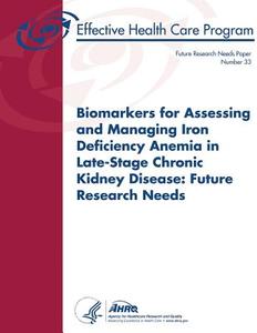 Biomarkers for Assessing and Managing Iron Deficiency Anemia in Late-Stage Chronic Kidney Disease: Future Research Needs: Future Research Needs Paper di U. S. Department of Heal Human Services, Agency for Healthcare Resea And Quality edito da Createspace