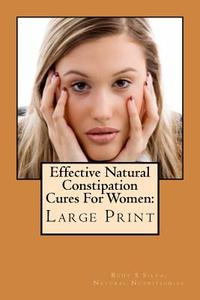 Effective Natural Constipation Cures for Women: Large Print: If You Are Pregnant or Not Here Are the Best Natural Constipation Remedies di Rudy Silva Silva edito da Createspace