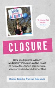 Closure: How the Flagship Albany Midwifery Practice, at the Heart of Its South London Community, Was Demonised and Dismantled di Becky Reed, Nadine Edwards edito da PINTER & MARTIN LTD