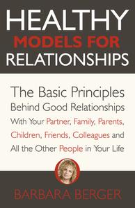 Healthy Models for Relationships: The Basic Principles Behind Good Relationships with Your Partner, Family, Parents, Children, Friends, Colleagues and di Barbara Berger edito da O BOOKS