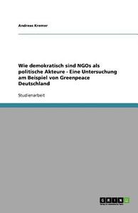 Wie Demokratisch Sind Ngos Als Politische Akteure - Eine Untersuchung Am Beispiel Von Greenpeace Deutschland di Andreas Kremer edito da Grin Publishing