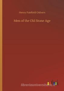 Men of the Old Stone Age di Henry Fairfield Osborn edito da Outlook Verlag