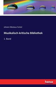 Musikalisch-kritische Bibliothek di Johann Nikolaus Forkel edito da hansebooks