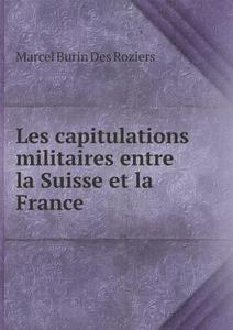 Les Capitulations Militaires Entre La Suisse Et La France di Marcel Burin Des Roziers edito da Book On Demand Ltd.