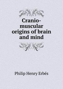 Cranio-muscular Origins Of Brain And Mind di Philip Henry Erbe&#769;s edito da Book On Demand Ltd.
