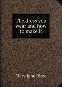 The Dress You Wear And How To Make It di Mary Jane Rhoe edito da Book On Demand Ltd.