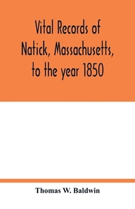 Vital records of Natick, Massachusetts, to the year 1850 di Thomas W. Baldwin edito da Alpha Editions