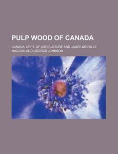 Pulp Wood Of Canada di George Johnson, Canada Dept of Agriculture edito da General Books Llc
