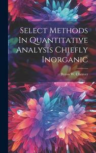 Select Methods In Quantitative Analysis Chiefly Inorganic di Byron W. Cheever edito da LEGARE STREET PR