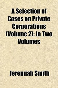A Selection Of Cases On Private Corporat di Jeremiah Smith edito da General Books