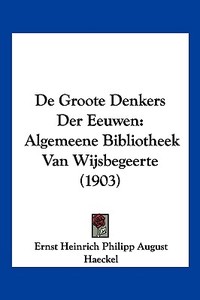 de Groote Denkers Der Eeuwen: Algemeene Bibliotheek Van Wijsbegeerte (1903) di Ernst Heinrich Philip Haeckel edito da Kessinger Publishing