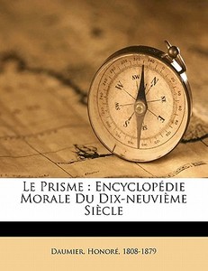 Le Prisme : EncyclopÃ¯Â¿Â½die Morale Du Dix-neuviÃ¯Â¿Â½me SiÃ¯Â¿Â½cle di Daumier Honore 1808-1879 edito da Nabu Press