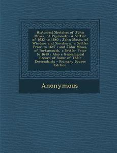 Historical Sketches of John Moses, of Plymouth: A Settler of 1632 to 1640; John Moses, of Windsor and Simsbury, a Settler Prior to 1647; And John Mose di Anonymous edito da Nabu Press