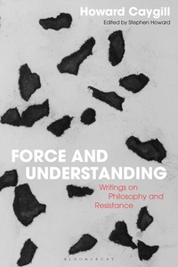 Force and Understanding: Writings on Philosophy and Resistance di Howard Caygill edito da BLOOMSBURY ACADEMIC