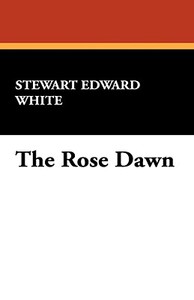 The Rose Dawn di Stewart Edward White edito da Wildside Press