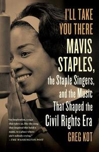 I'll Take You There: Mavis Staples, the Staple Singers, and the March Up Freedom's Highway di Greg Kot edito da SCRIBNER BOOKS CO