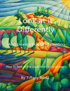 Look at It Differently- And Create a Fractured Painting: How to Look at the Usual in an Unusual Way di MS Tiffany J. Budd edito da Createspace