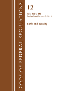 Code of Federal Regulations, Title 12 Banks and Banking 300-346, Revised as of January 1, 2019 di Office Of The Federal Register (U.S.) edito da Rowman & Littlefield