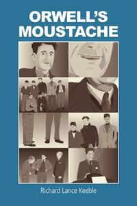 Orwell's Moustache: Addressing More Orwellian Matters di Richard Lance Keeble edito da THESCHOOLBOOK.COM