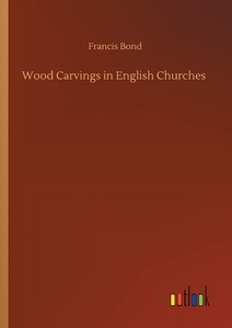 Wood Carvings in English Churches di Francis Bond edito da Outlook Verlag