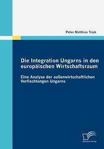 Die Integration Ungarns in den europäischen Wirtschaftsraum di Peter Matthias Trick edito da Diplomica Verlag