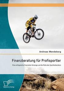 Finanzberatung für Profisportler: Eine erfolgreiche finanzielle Vorsorge und die Rolle des Sportlerberaters di Andreas Wendeberg edito da Diplomica Verlag